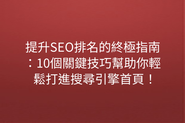 提升SEO排名的終極指南：10個關鍵技巧幫助你輕鬆打進搜尋引擎首頁！