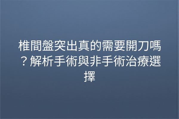 椎間盤突出真的需要開刀嗎？解析手術與非手術治療選擇