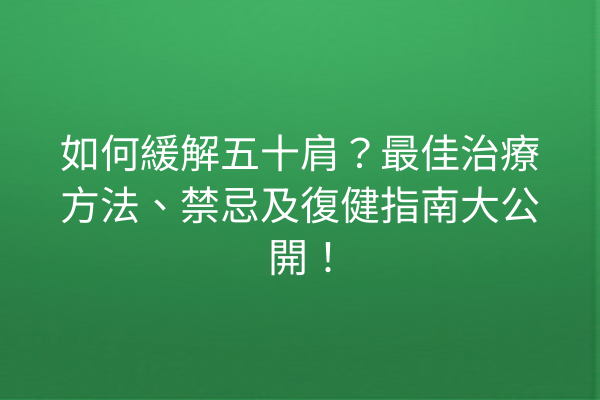 如何緩解五十肩?最佳治療方法、禁忌及復健指南大公開! 如何緩解五十肩?最佳治療方法、禁忌及復健指南大公開!