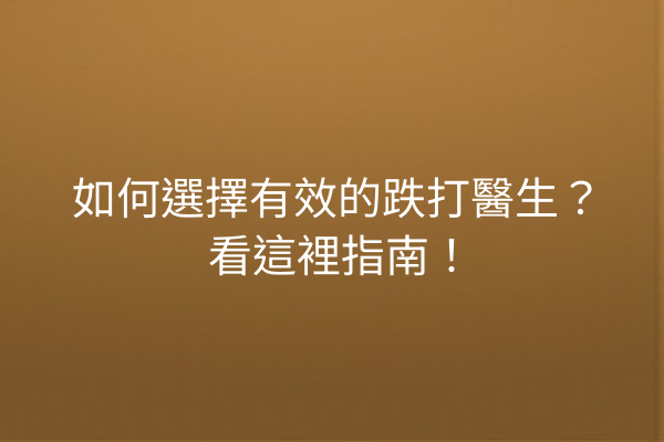 如何選擇有效的跌打醫生?看這裡指南! 如何選擇有效的跌打醫生?看這裡指南!