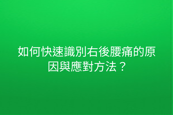 如何快速識別右後腰痛的原因與應對方法？