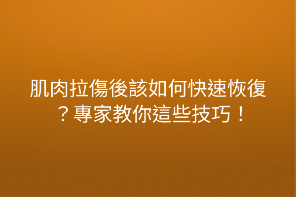 肌肉拉傷後該如何快速恢復？專家教你這些技巧！