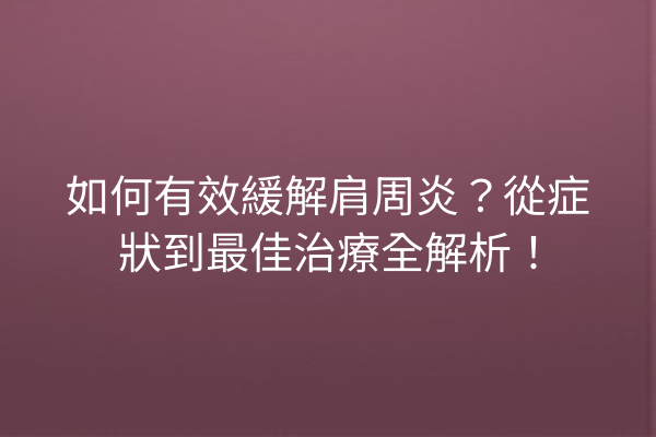 如何有效緩解肩周炎？從症狀到最佳治療全解析！