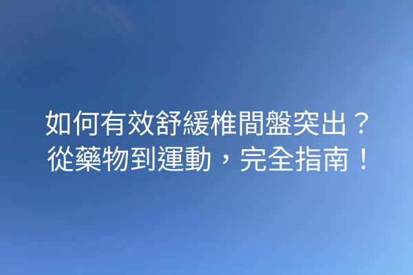 如何有效舒緩椎間盤突出？從藥物到運動，完全指南！