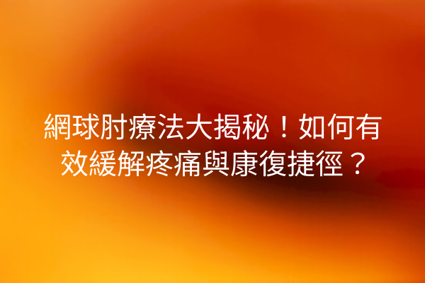 網球肘療法大揭秘！如何有效緩解疼痛與康復捷徑？