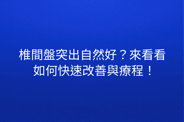 椎間盤突出自然好？來看看如何快速改善與療程！