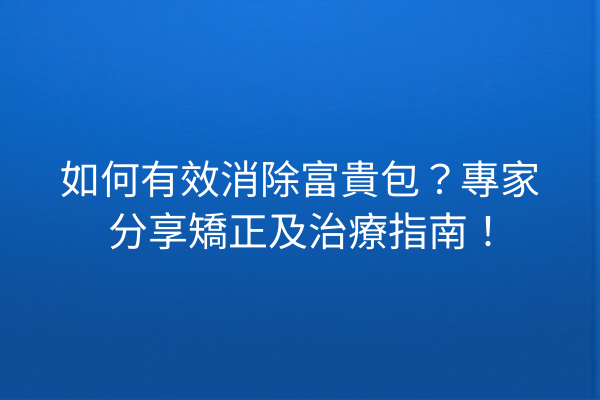 如何有效消除富貴包？專家分享矯正及治療指南！