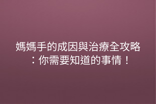 媽媽手的成因與治療全攻略：你需要知道的事情！
