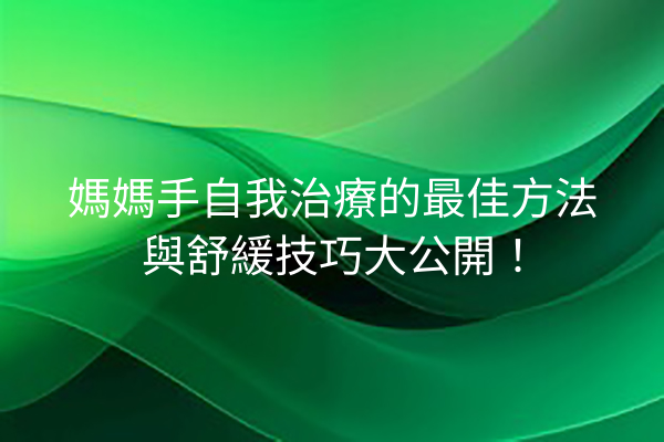 媽媽手自我治療的最佳方法與舒緩技巧大公開！