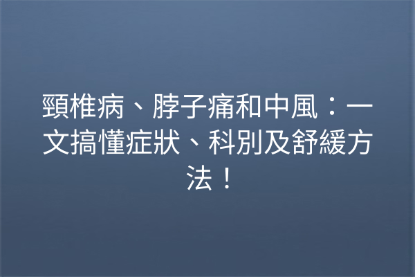 頸椎病、脖子痛和中風：一文搞懂症狀、科別及舒緩方法！