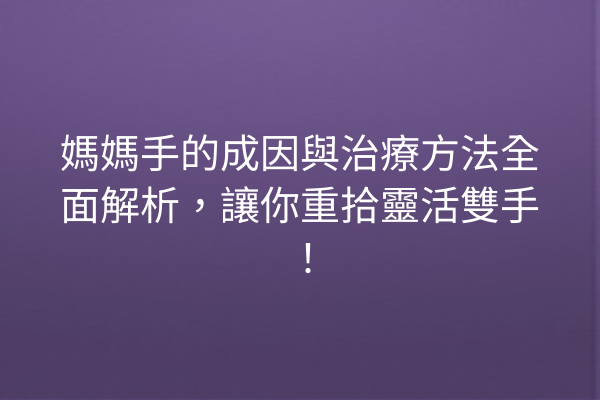 媽媽手的成因與治療方法全面解析，讓你重拾靈活雙手！
