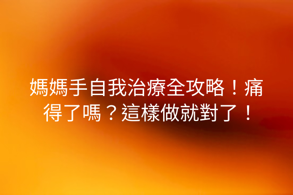 媽媽手自我治療全攻略!痛得了嗎?這樣做就對了! 媽媽手自我治療全攻略!痛得了嗎?這樣做就對了!