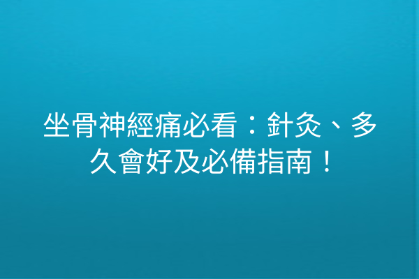 坐骨神經痛必看：針灸、多久會好及必備指南！
