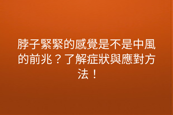 脖子緊緊的感覺是不是中風的前兆？了解症狀與應對方法！