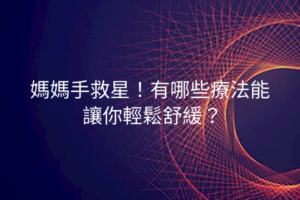 媽媽手救星!有哪些療法能讓你輕鬆舒緩? 媽媽手救星!有哪些療法能讓你輕鬆舒緩?