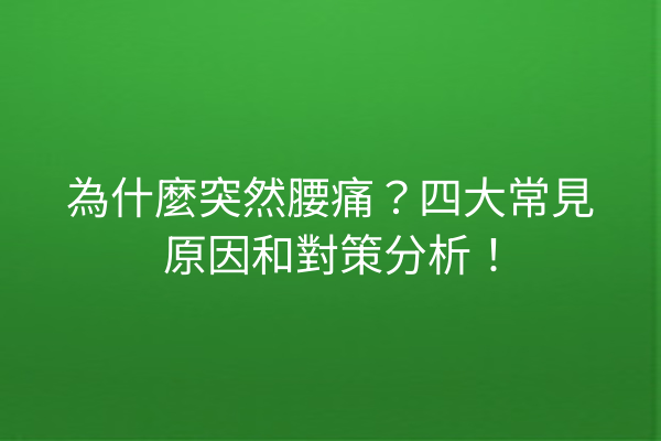 為什麼突然腰痛？四大常見原因和對策分析！