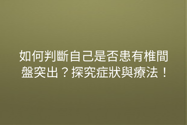 如何判斷自己是否患有椎間盤突出？探究症狀與療法！