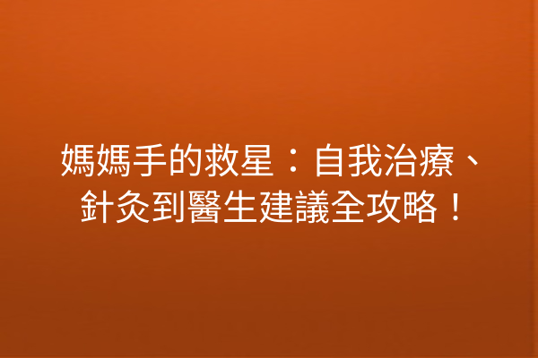 媽媽手的救星：自我治療、針灸到醫生建議全攻略！