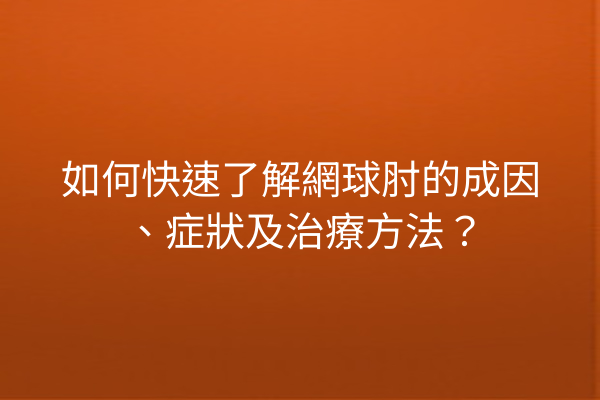 如何快速了解網球肘的成因、症狀及治療方法？