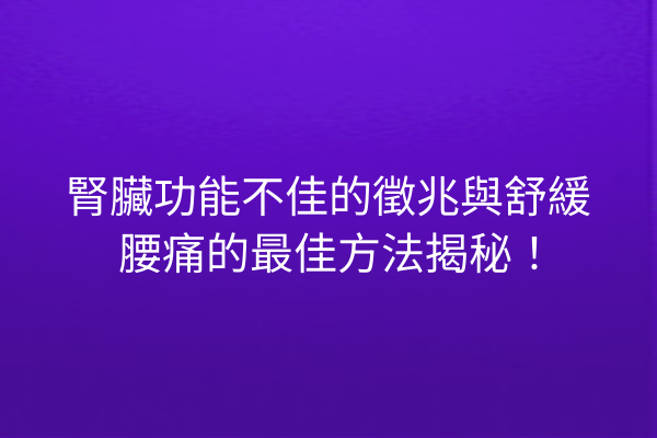 腎臟功能不佳的徵兆與舒緩腰痛的最佳方法揭秘！