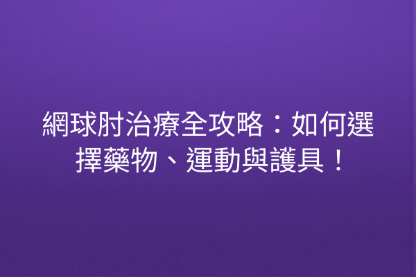 網球肘治療全攻略：如何選擇藥物、運動與護具！