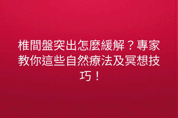 椎間盤突出怎麼緩解？專家教你這些自然療法及冥想技巧！