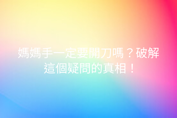 媽媽手一定要開刀嗎?破解這個疑問的真相! 媽媽手一定要開刀嗎?破解這個疑問的真相!
