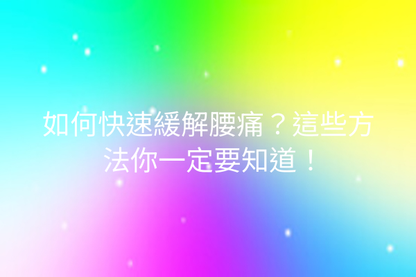 如何快速緩解腰痛？這些方法你一定要知道！