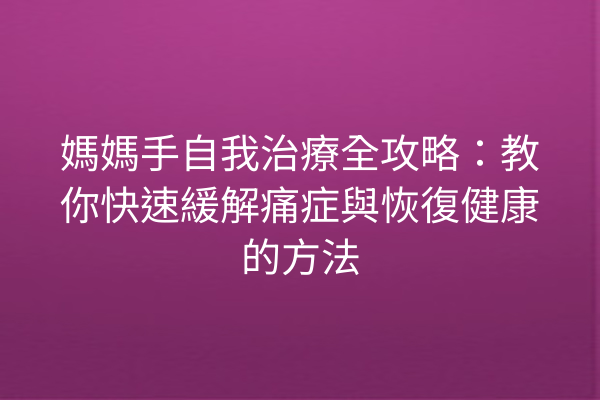 媽媽手自我治療全攻略：教你快速緩解痛症與恢復健康的方法