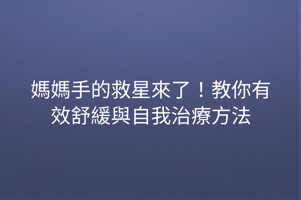 媽媽手的救星來了！教你有效舒緩與自我治療方法