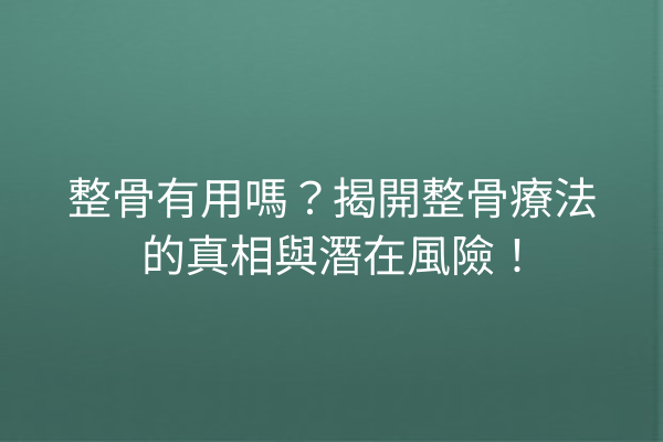 整骨有用嗎？揭開整骨療法的真相與潛在風險！