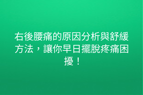 右後腰痛的原因分析與舒緩方法，讓你早日擺脫疼痛困擾！
