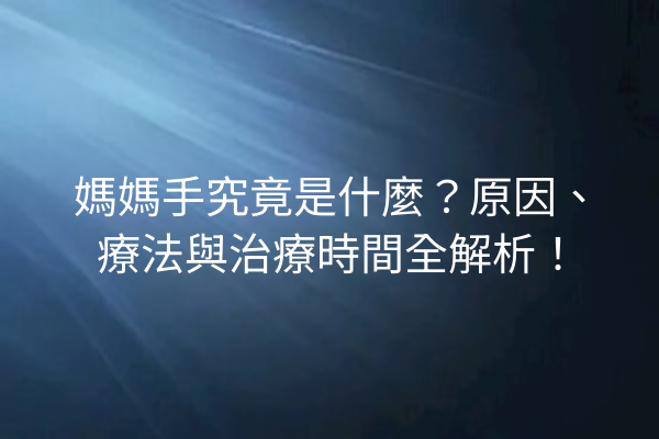 媽媽手究竟是什麼？原因、療法與治療時間全解析！
