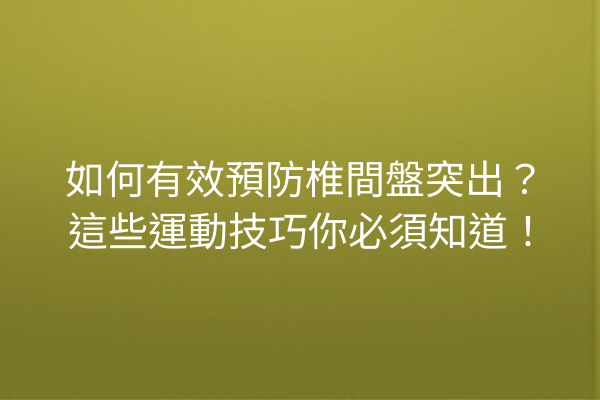 如何有效預防椎間盤突出?這些運動技巧你必須知道! 如何有效預防椎間盤突出?這些運動技巧你必須知道!
