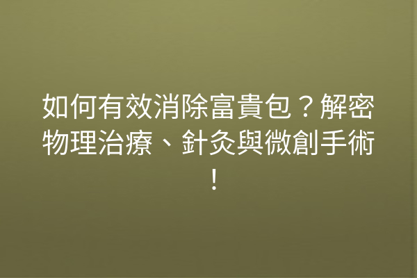 如何有效消除富貴包？解密物理治療、針灸與微創手術！