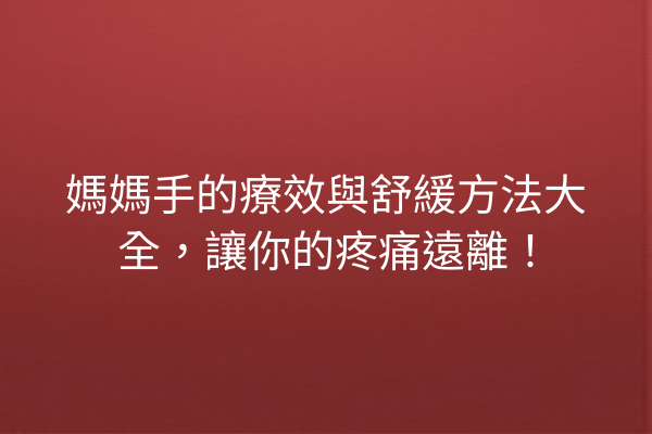 媽媽手的療效與舒緩方法大全，讓你的疼痛遠離！