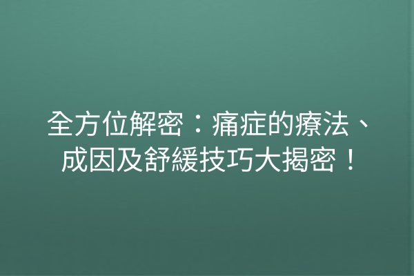 全方位解密：痛症的療法、成因及舒緩技巧大揭密！