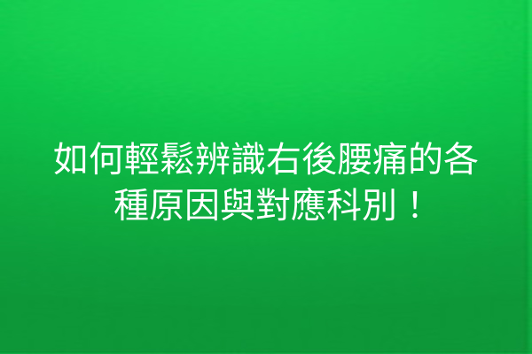 如何輕鬆辨識右後腰痛的各種原因與對應科別！