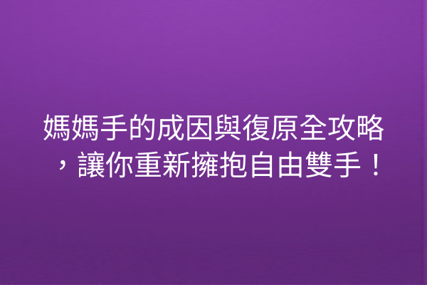 媽媽手的成因與復原全攻略，讓你重新擁抱自由雙手！