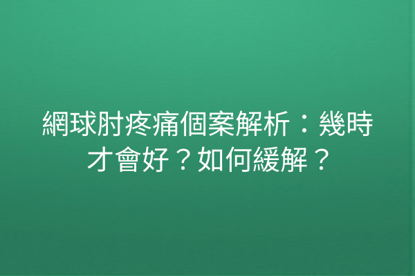 網球肘疼痛個案解析：幾時才會好？如何緩解？