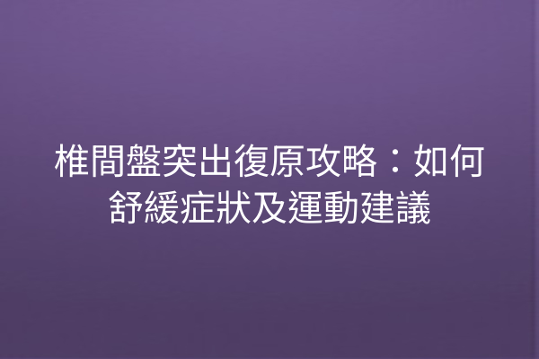 椎間盤突出復原攻略：如何舒緩症狀及運動建議