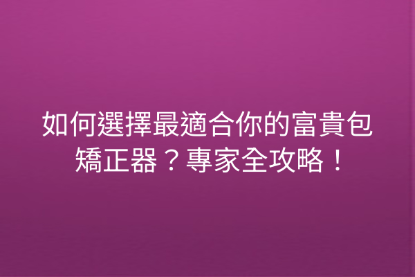 如何選擇最適合你的富貴包矯正器？專家全攻略！