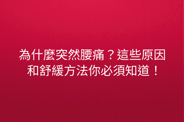 為什麼突然腰痛？這些原因和舒緩方法你必須知道！