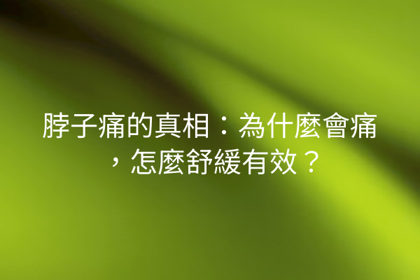 脖子痛的真相：為什麼會痛，怎麼舒緩有效？