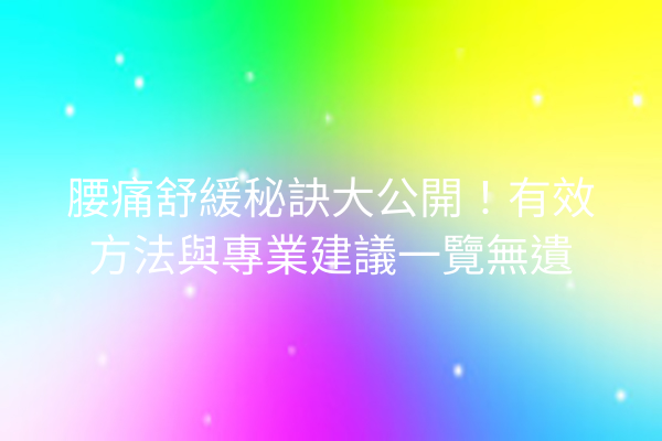 腰痛舒緩秘訣大公開！有效方法與專業建議一覽無遺