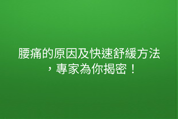 腰痛的原因及快速舒緩方法,專家為你揭密! 腰痛的原因及快速舒緩方法,專家為你揭密!