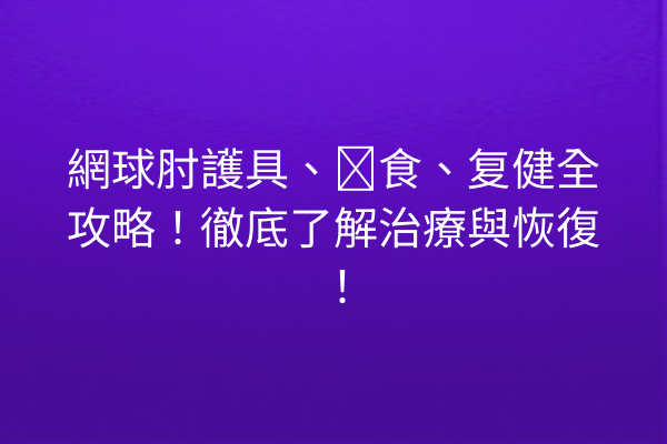 網球肘護具、饮食、复健全攻略!徹底了解治療與恢復! 網球肘護具、饮食、复健全攻略!徹底了解治療與恢復!