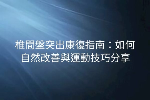 椎間盤突出康復指南：如何自然改善與運動技巧分享