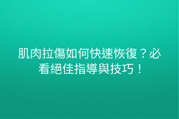 肌肉拉傷如何快速恢復？必看絕佳指導與技巧！
