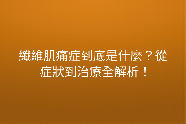 纖維肌痛症到底是什麼？從症狀到治療全解析！
